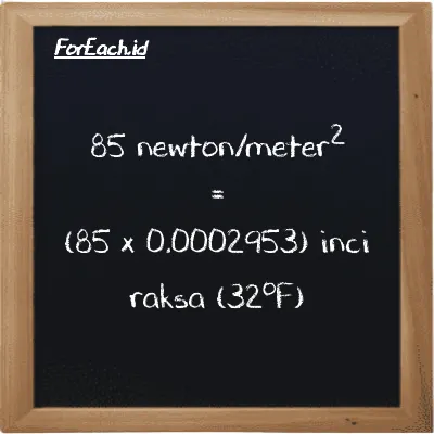 Cara konversi newton/meter<sup>2</sup> ke inci raksa (32<sup>o</sup>F) (N/m<sup>2</sup> ke inHg): 85 newton/meter<sup>2</sup> (N/m<sup>2</sup>) setara dengan 85 dikalikan dengan 0.0002953 inci raksa (32<sup>o</sup>F) (inHg)